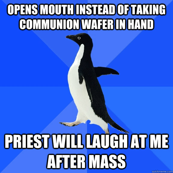 Opens mouth instead of taking Communion wafer in hand Priest will laugh at me after Mass  Socially Awkward Penguin