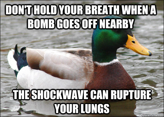 Don't hold your breath when a bomb goes off nearby The shockwave can rupture your lungs - Don't hold your breath when a bomb goes off nearby The shockwave can rupture your lungs  Actual Advice Mallard