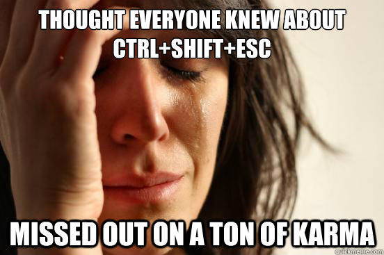 thought everyone knew about ctrl+shift+esc missed out on a ton of karma - thought everyone knew about ctrl+shift+esc missed out on a ton of karma  First World Problems