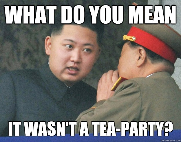 What do you mean It wasn't a Tea-Party?   Hungry Kim Jong Un