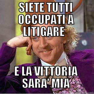 SIETE TUTTI OCCUPATI A LITIGARE   E LA VITTORIA SARA' MIA Condescending Wonka