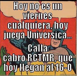 HOY NO ES UN VIERNES CUALQUIERA, HOY JUEGA UNIVERSICA... CALLA CABRO RCTMR, QUE HOY LLEGAN AL 16-0 Slappin Batman