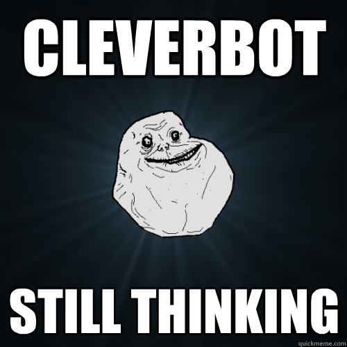 Cleverbot still thinking  Forever Alone