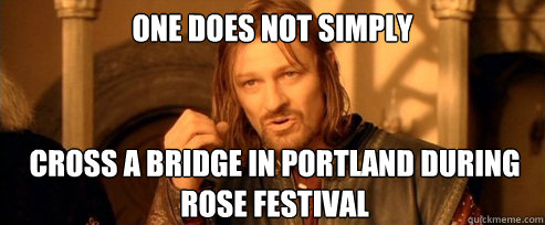 One does not simply Cross a bridge in Portland during Rose Festival  One Does Not Simply