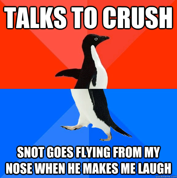 Talks to crush Snot goes flying from my nose when he makes me laugh - Talks to crush Snot goes flying from my nose when he makes me laugh  Socially Awesome Awkward Penguin