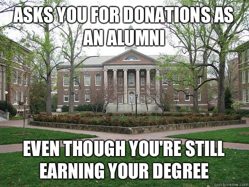 asks you for donations as an alumni Even though you're still earning your degree   - asks you for donations as an alumni Even though you're still earning your degree    Scumbag University
