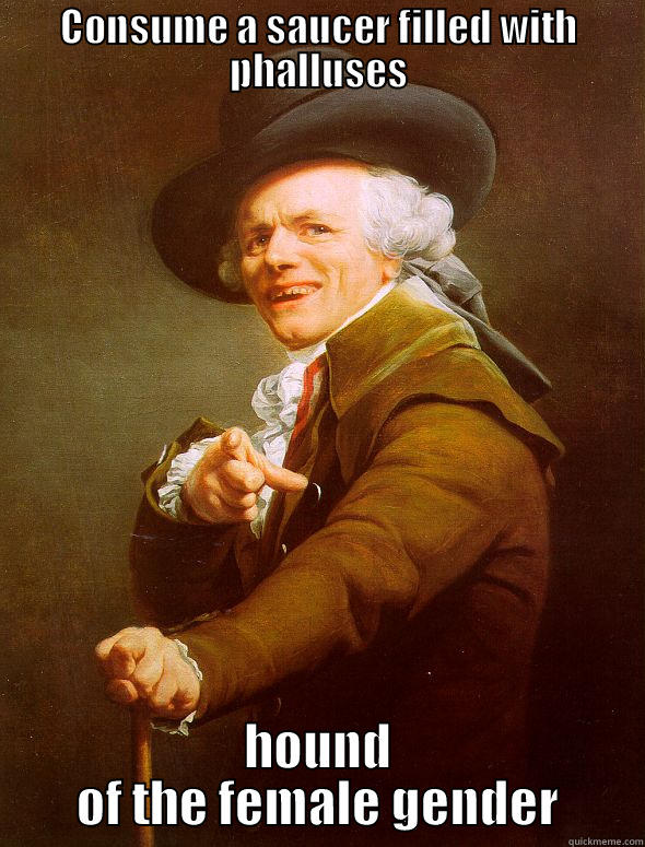 CONSUME A SAUCER FILLED WITH PHALLUSES HOUND OF THE FEMALE GENDER Joseph Ducreux