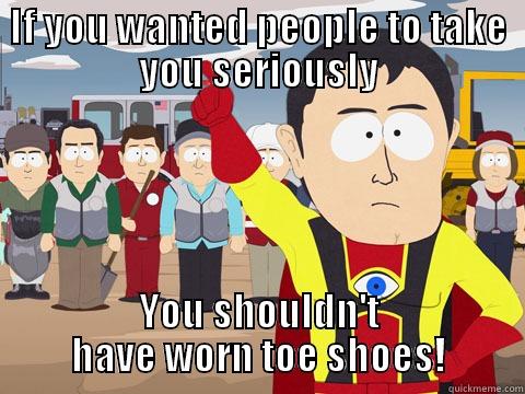 IF YOU WANTED PEOPLE TO TAKE YOU SERIOUSLY YOU SHOULDN'T HAVE WORN TOE SHOES! Captain Hindsight