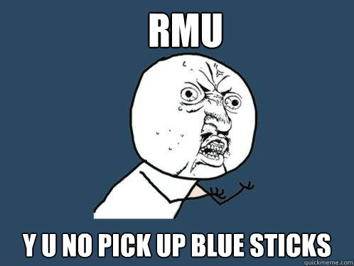 RMU y u no pick up blue sticks  Y U No