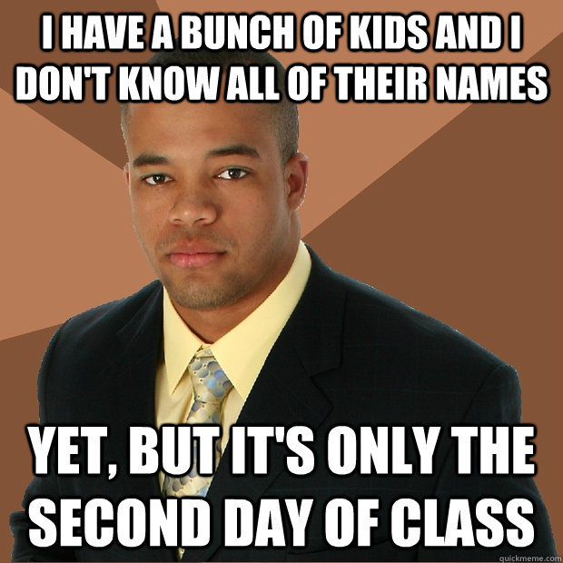 I have a bunch of kids and I don't know all of their names yet, but it's only the second day of class  Successful Black Man