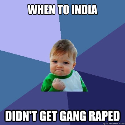 When to India Didn't get gang raped  Success Kid