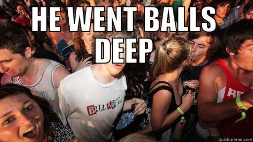 HE WENT  BALLS DEEP Sudden Clarity Clarence