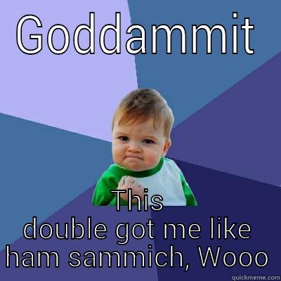 GODDAMMIT THIS DOUBLE GOT ME LIKE HAM SAMMICH, WOOO Success Kid