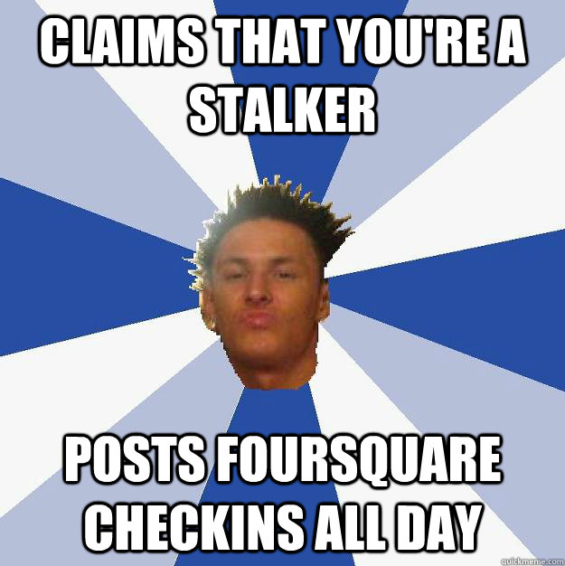 claims that you're a stalker posts foursquare checkins all day  Annoying Facebook Guy