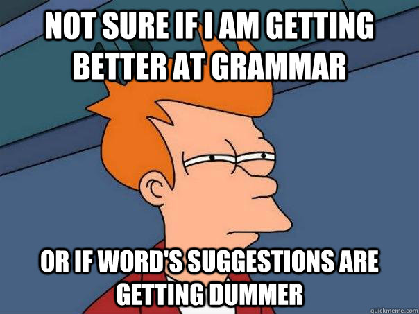 Not sure if I am getting better at grammar Or if Word's suggestions are getting dummer  Futurama Fry