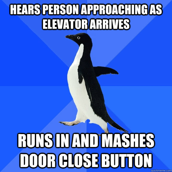 Hears person approaching as elevator arrives Runs in and mashes door close button  Socially Awkward Penguin