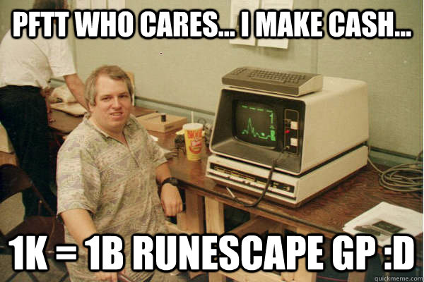 pFTT WHO CAREs... I MAKE CASH... 1k = 1b runescape gp :D  Runescape funny meme