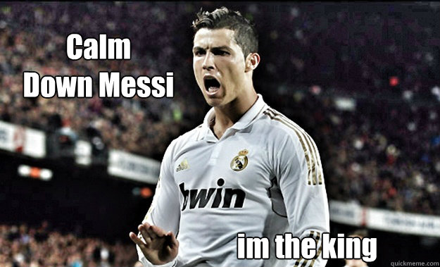 Calm
Down Messi  im the king  King CR7