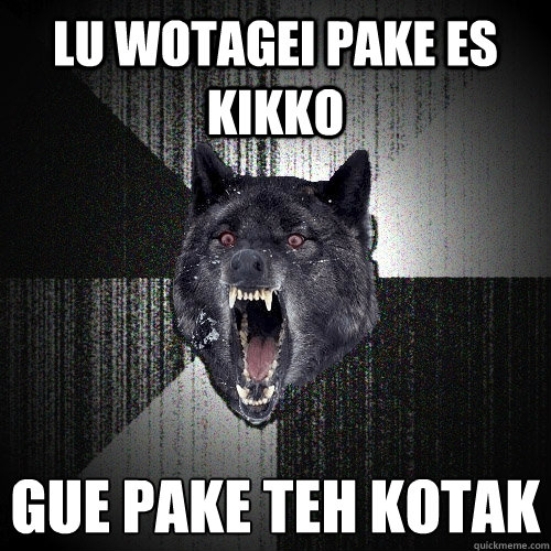 Lu Wotagei pake es kikko gue pake teh kotak  Insanity Wolf