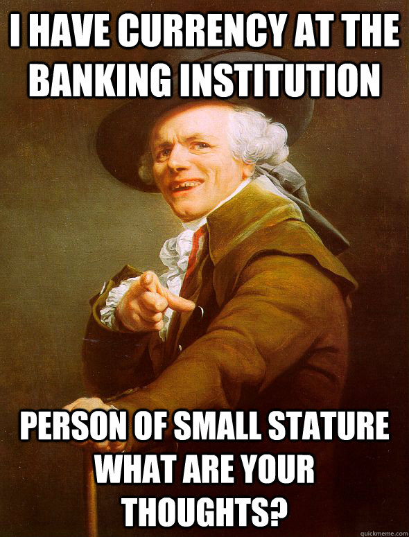 i have currency at the banking institution  person of small stature what are your thoughts?  Joseph Ducreux