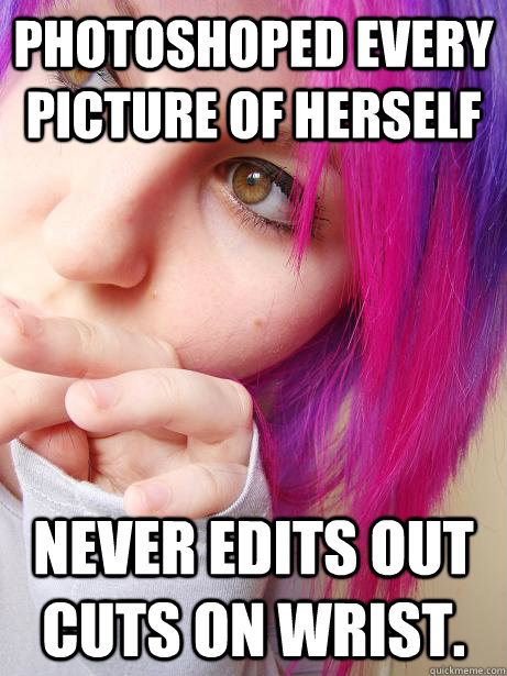 Photoshoped every picture of herself Never edits out cuts on wrist.   