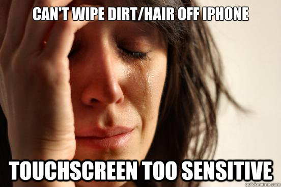 can't wipe dirt/hair off iphone  touchscreen too sensitive  First World Problems