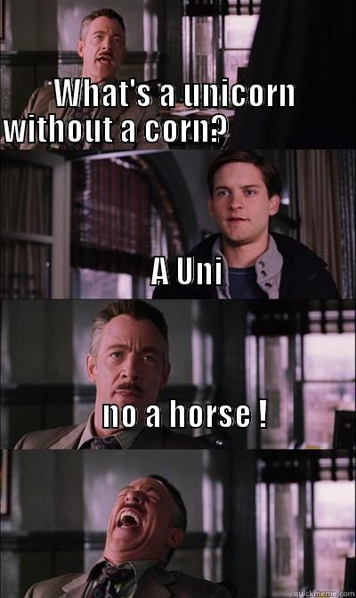 -What's a unicorn without a corn ? -A uni -No a horse ! -                                                                                                          WHAT'S A UNICORN WITHOUT A CORN?                                                                                                                        JJ Jameson