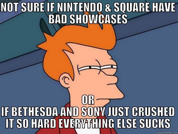 NOT SURE IF NINTENDO & SQUARE HAVE BAD SHOWCASES OR IF BETHESDA AND SONY JUST CRUSHED IT SO HARD EVERYTHING ELSE SUCKS Futurama Fry
