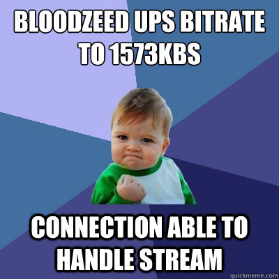 Bloodzeed ups bitrate to 1573kbs Connection Able to handle stream  Success Kid