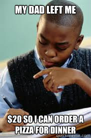 My Dad left me $20 so I can order a pizza for dinner  Succesful Black Mans son