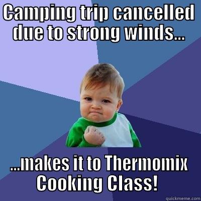 CAMPING TRIP CANCELLED DUE TO STRONG WINDS… …MAKES IT TO THERMOMIX COOKING CLASS!  Success Kid