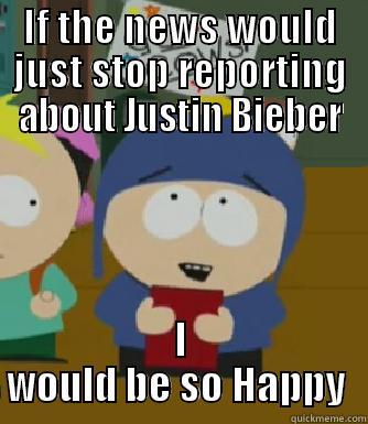 IF THE NEWS WOULD JUST STOP REPORTING ABOUT JUSTIN BIEBER I WOULD BE SO HAPPY  Craig - I would be so happy