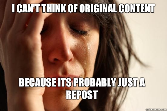 I can't think of original content Because its probably just a repost  First World Problems