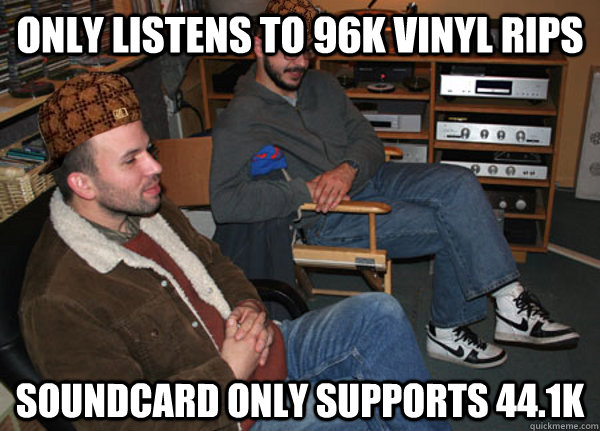 Only listens to 96k vinyl rips Soundcard only supports 44.1k  Scumbag Audiophile