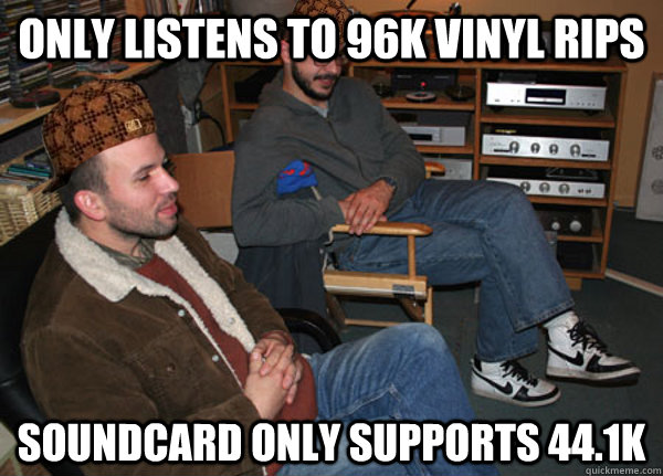 Only listens to 96k vinyl rips Soundcard only supports 44.1k - Only listens to 96k vinyl rips Soundcard only supports 44.1k  Scumbag Audiophile