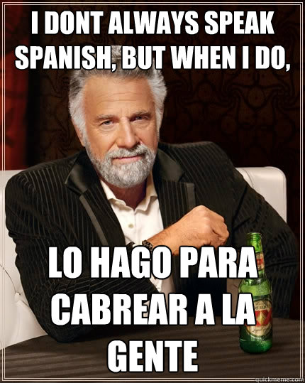I dont always speak spanish, but when I do, Lo hago para cabrear a la gente - I dont always speak spanish, but when I do, Lo hago para cabrear a la gente  The Most Interesting Man In The World