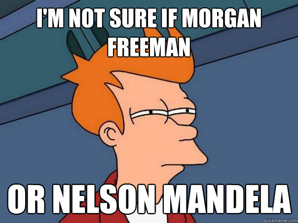 i'm not sure if Morgan Freeman Or Nelson Mandela  Futurama Fry