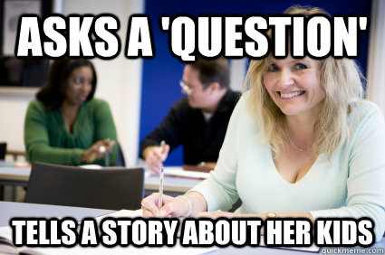 Asks a 'question' Tells a story about her kids  Middle-aged nontraditional college student