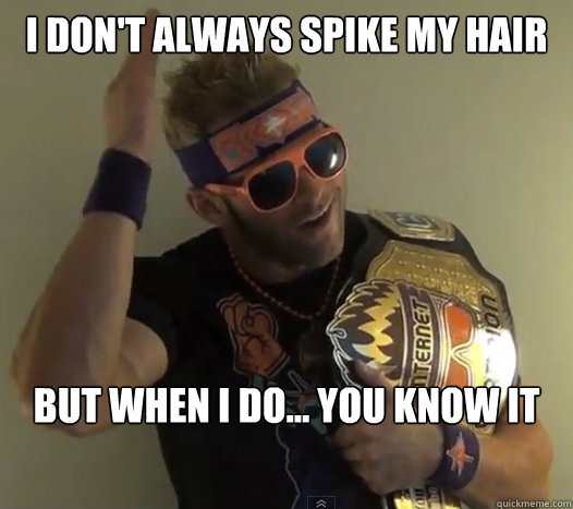 I don't always spike my hair But when i do... you know it - I don't always spike my hair But when i do... you know it  Zack Ryder TCSYH