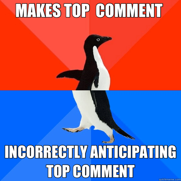 MAKES TOP  COMMENT  INCORRECTLY ANTICIPATING TOP COMMENT  Socially Awesome Awkward Penguin
