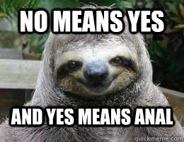 No Means Yes And Yes Means Anal - No Means Yes And Yes Means Anal  Happy Sloth
