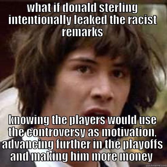 WHAT IF DONALD STERLING INTENTIONALLY LEAKED THE RACIST REMARKS KNOWING THE PLAYERS WOULD USE THE CONTROVERSY AS MOTIVATION, ADVANCING FURTHER IN THE PLAYOFFS AND MAKING HIM MORE MONEY  conspiracy keanu
