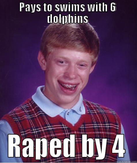 PAYS TO SWIMS WITH 6 DOLPHINS RAPED BY 4 Bad Luck Brian