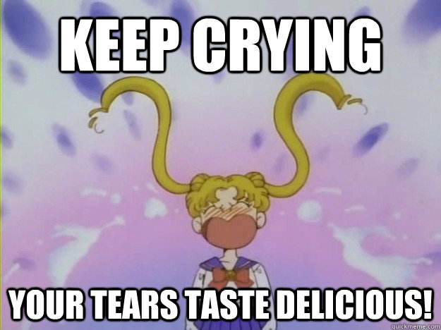 Keep crying your tears taste delicious!   your tears taste delicious