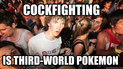 cockfighting is third-world pokemon  Sudden Clarity Clarence