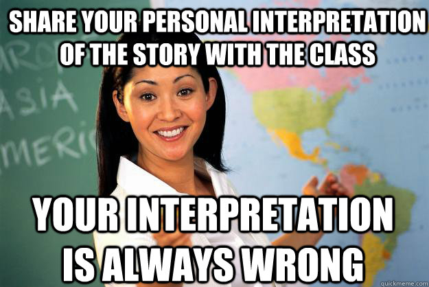 Share your personal interpretation of the story with the class your interpretation is always wrong  Unhelpful High School Teacher