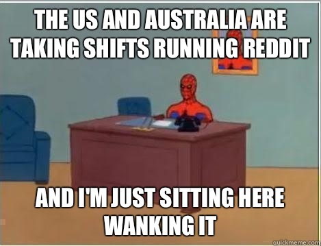 the us and Australia are taking shifts running reddit and i'm just sitting here wanking it  Spiderman Desk