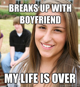 breaks up with boyfriend my life is over  
