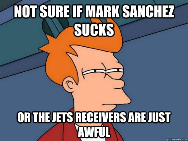Not sure if Mark Sanchez sucks Or the Jets receivers are just awful  Futurama Fry