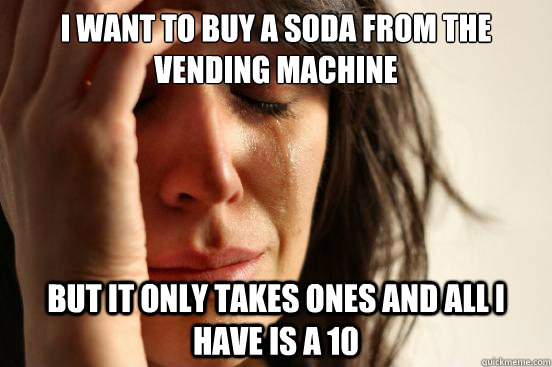 I want to buy a soda from the vending machine but it only takes ones and all i have is a 10  First World Problems